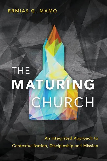 The Maturing Church: An Integrated Approach to Contextualization, Discipleship and Mission - Paperback