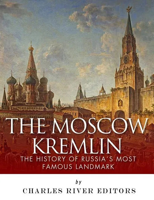 The Moscow Kremlin: The History of Russia's Most Famous Landmark - Paperback