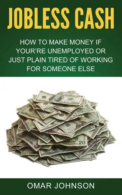 Jobless Cash: How To Make Money If You're Unemployed Or Just Plain Tired Of Working For Someone Else - Paperback
