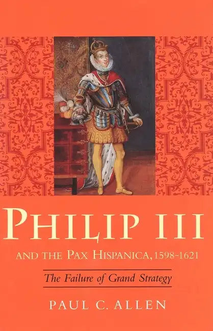 Philip III and the Pax Hispanica, 1598-1621: The Failure of Grand Strategy - Hardcover