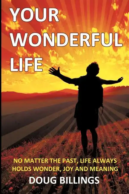 Your Wonderful Life: No Matter the Past, Life always holds Wonder, Joy and Meaning - Paperback