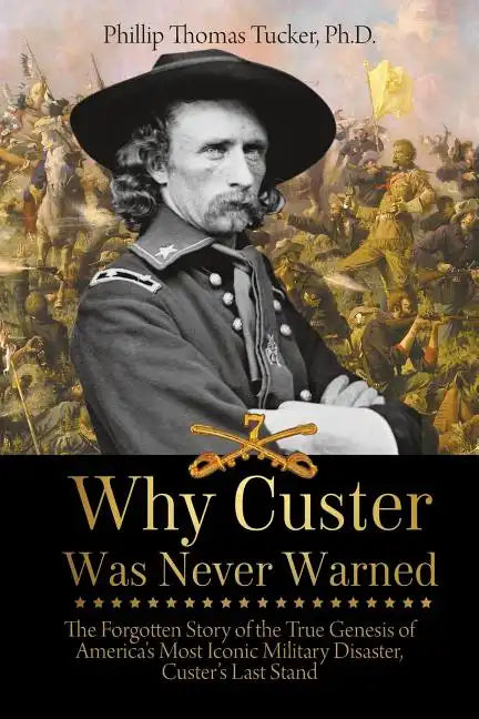 Why Custer Was Never Warned: The Forgotten Story of the True Genesis of America's Most Iconic Military Disaster, Custer's Last Stand - Paperback