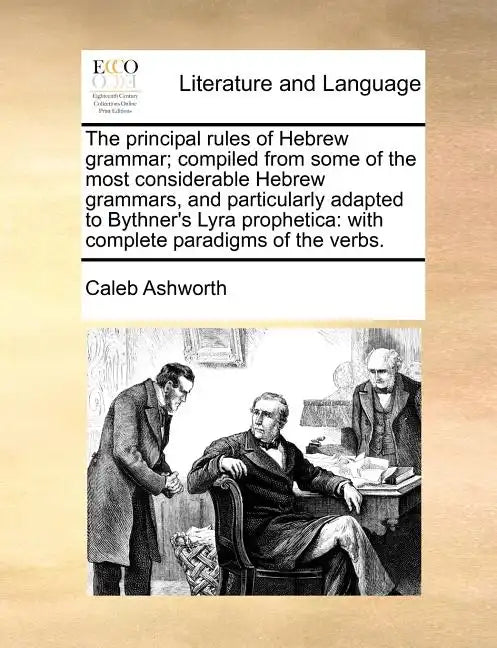 The Principal Rules of Hebrew Grammar; Compiled from Some of the Most Considerable Hebrew Grammars, and Particularly Adapted to Bythner's Lyra Prophet - Paperback