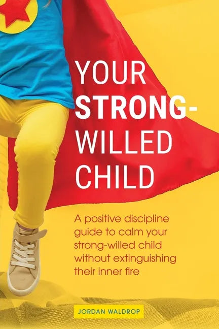 Your Strong-Willed Child: A Positive Discipline Guide to Calm Your Strong-Willed Child Without Extinguishing Their Inner Fire - Paperback