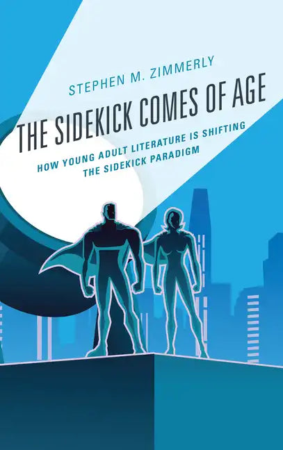 The Sidekick Comes of Age: How Young Adult Literature is Shifting the Sidekick Paradigm - Paperback