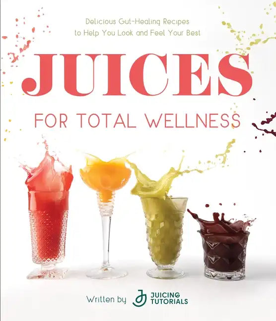 Juices for Total Wellness: Delicious Gut-Healing Recipes to Help You Look and Feel Your Best - Paperback