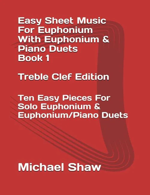 Easy Sheet Music For Euphonium With Euphonium & Piano Duets Book 1 Treble Clef Edition: Ten Easy Pieces For Solo Euphonium & Euphonium/Piano Duets - Paperback