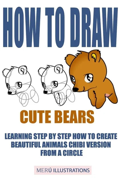 How to Draw Cute Bears: Learning Step by Step How to Create Beautiful Animals Chibi Version from a Circle - Paperback