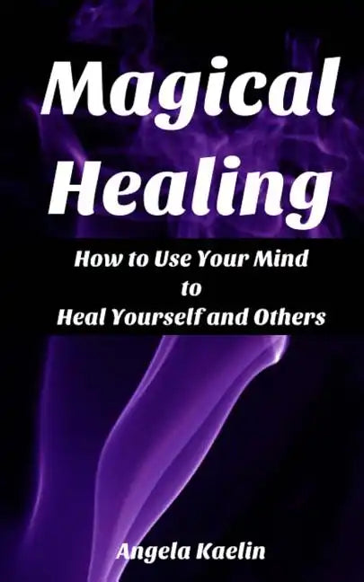 Magical Healing: How to Use Your Mind to Heal Yourself and Others - Paperback