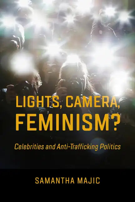 Lights, Camera, Feminism?: Celebrities and Anti-Trafficking Politics - Hardcover