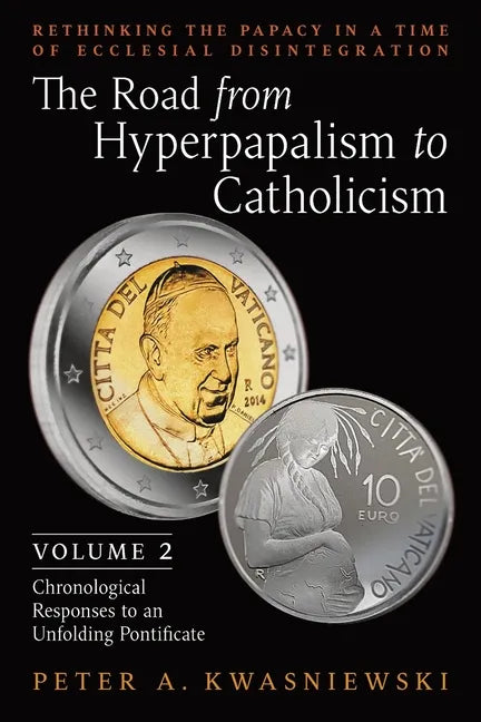 The Road from Hyperpapalism to Catholicism: Rethinking the Papacy in a Time of Ecclesial Disintegration: Volume 2 (Chronological Responses to an Unfol - Paperback