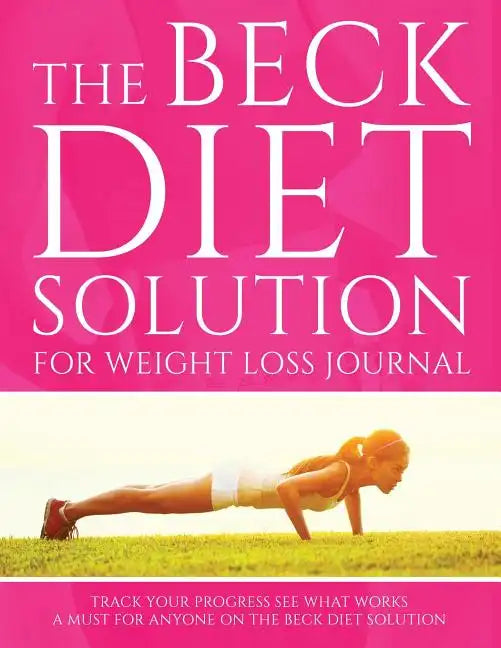 The Beck Diet Solution for Weight Loss Journal: Track Your Progress See What Works: A Must for Anyone on the Beck Diet Solution - Paperback