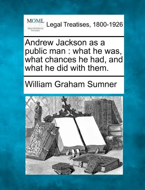 Andrew Jackson as a Public Man: What He Was, What Chances He Had, and What He Did with Them. - Paperback
