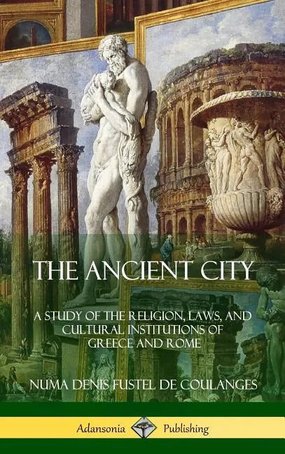 The Ancient City: A Study of the Religion, Laws, and Cultural Institutions of Greece and Rome (Hardcover) - Hardcover