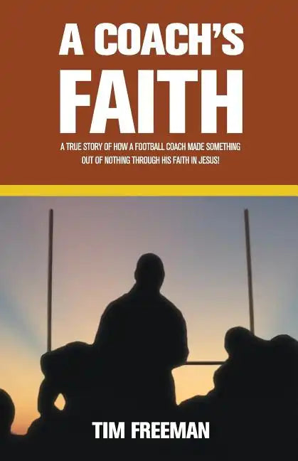 A Coach's Faith: A True Story of How a Football Coach Made Something Out of Nothing Through His Faith in Jesus - Paperback