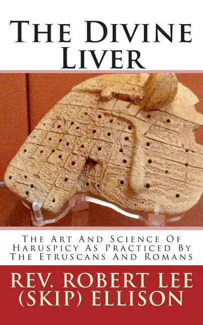 The Divine Liver: The Art And Science Of Haruspicy As Practiced By The Etruscans And Romans - Paperback