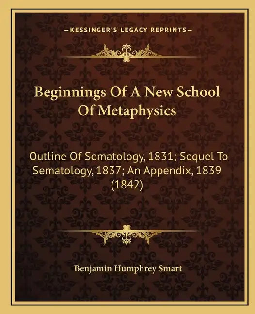 Beginnings of a New School of Metaphysics: Outline of Sematology, 1831; Sequel to Sematology, 1837; An Appendix, 1839 (1842) - Paperback