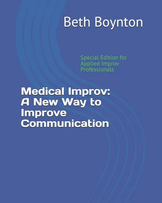 Medical Improv: A New Way to Improve Communication: Special Edition for Applied Improv Professionals - Paperback