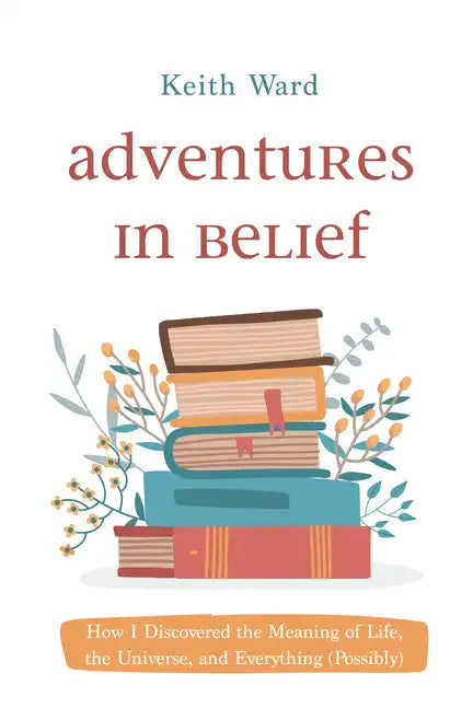 Adventures in Belief: How I Discovered the Meaning of Life, the Universe, and Everything (Possibly) - Hardcover