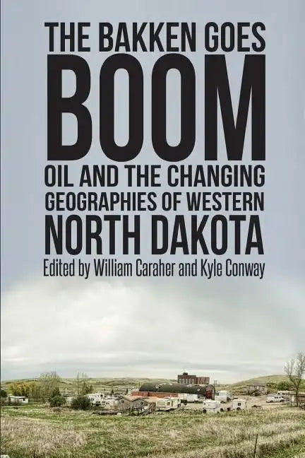 The Bakken Goes Boom: Oil and the Changing Geographies of Western North Dakota - Paperback