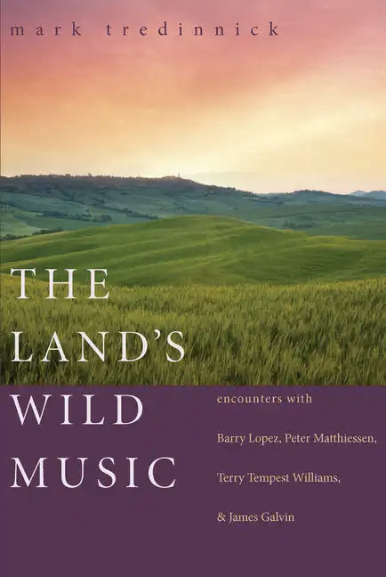 The Land's Wild Music: Encounters with Barry Lopez, Peter Matthiessen, Terry Tempest Williams, and James Galvin - Paperback