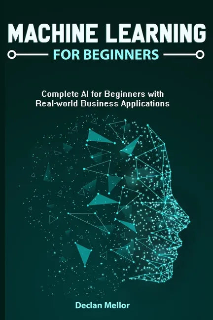 Machine Learning For Beginners: Complete AI for Beginners with Real-world Business Applications - Paperback