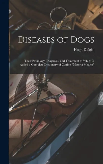 Diseases of Dogs: Their Pathology, Diagnosis, and Treatment to Which is Added a Complete Dictionary of Canine "Materia Medica" - Hardcover