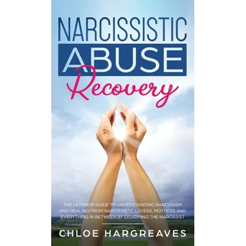 Narcissistic Abuse Recovery The Ultimate Guide to understanding Narcissism and Healing From Narcissistic Lovers, Mothers and everything in between by - Hardcover