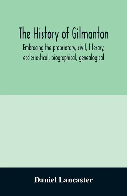 The history of Gilmanton, embracing the proprietary, civil, literary, ecclesiastical, biographical, genealogical, and miscellaneous history, from the - Paperback