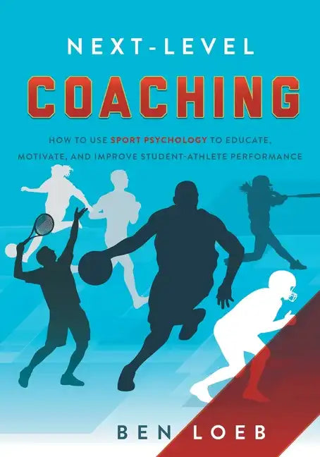 Next-Level Coaching: How to Use Sport Psychology to Educate, Motivate, and Improve Student-Athlete Performance - Paperback