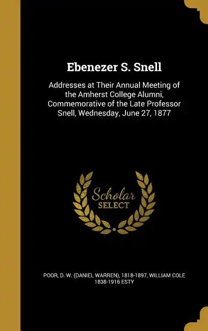 Ebenezer S. Snell: Addresses at Their Annual Meeting of the Amherst College Alumni, Commemorative of the Late Professor Snell, Wednesday, June 27, 187 - Hardcover