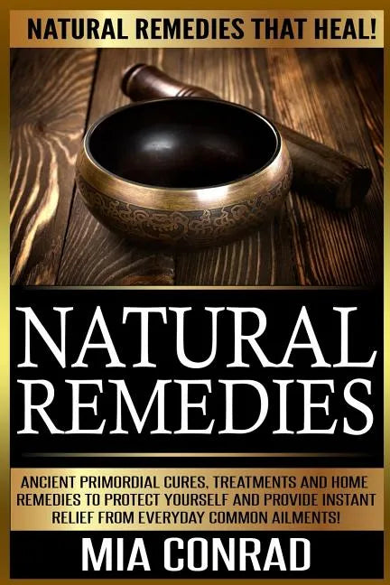 Natural Remedies: Natural Remedies that Heal! Ancient Primordial Cures, Treatments And Home Remedies To Protect Yourself And Provide Ins - Paperback