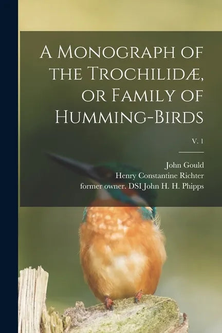 A Monograph of the Trochilidæ, or Family of Humming-birds; v. 1 - Paperback