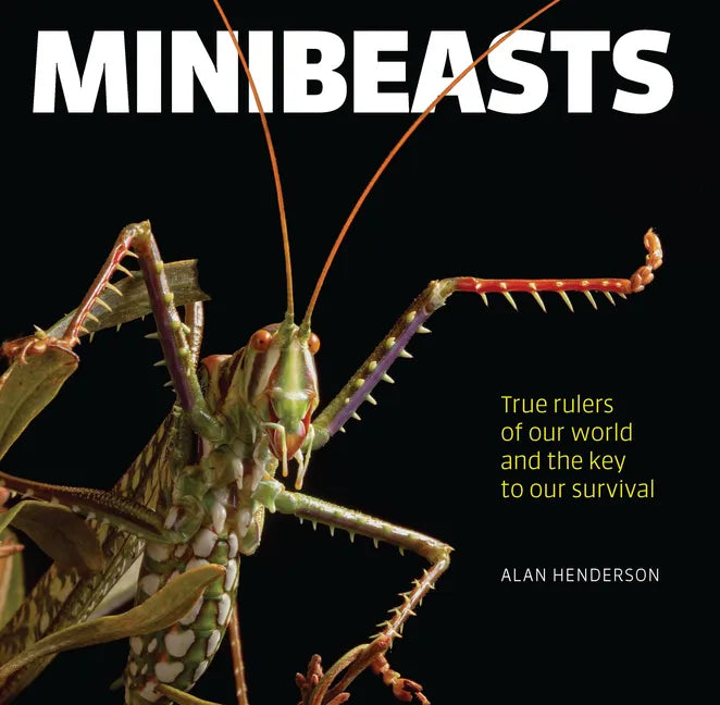 Minibeasts: True Rulers of Our World and the Key to Our Survival - Hardcover