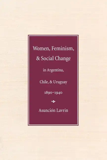 Women, Feminism and Social Change in Argentina, Chile, and Uruguay, 1890-1940 - Paperback