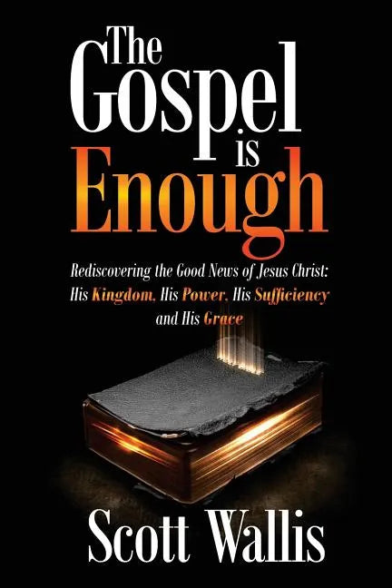 The Gospel Is Enough: Rediscovering the Good News of Jesus Christ: His Kingdom, His Power, His Sufficiency and His Grace - Paperback