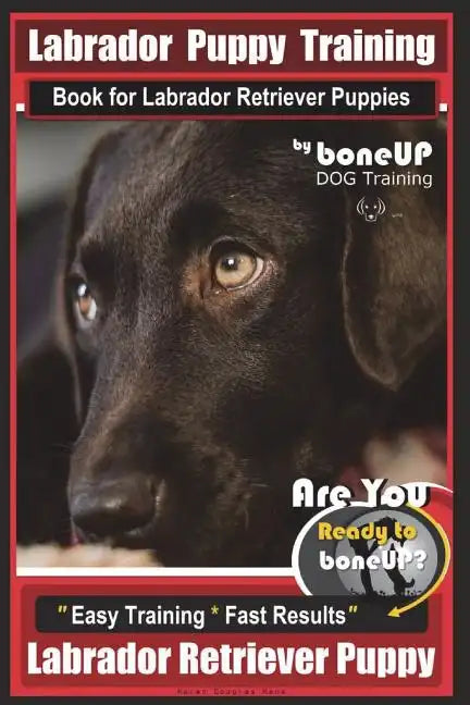 Labrador Puppy Training Book for Labrador Retriever Puppies by BoneUP DOG Training: Are You Ready to Bone Up? Easy Training * Fast Results Labrador Re - Paperback