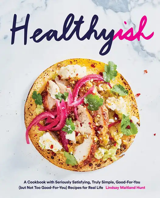 Healthyish: A Cookbook with Seriously Satisfying, Truly Simple, Good-For-You (But Not Too Good-For-You) Recipes for Real Life - Hardcover