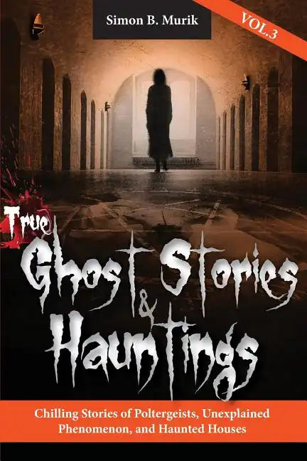 True Ghost Stories and Hauntings, Volume III: Chilling Stories of Poltergeists, Unexplained Phenomenon, and Haunted Houses - Paperback