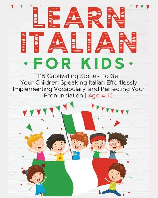 Learn Italian For Kids: 115 Captivating Stories To Get Your Children Speaking Italian Effortlessly Implementing Vocabulary, and Perfecting You - Paperback