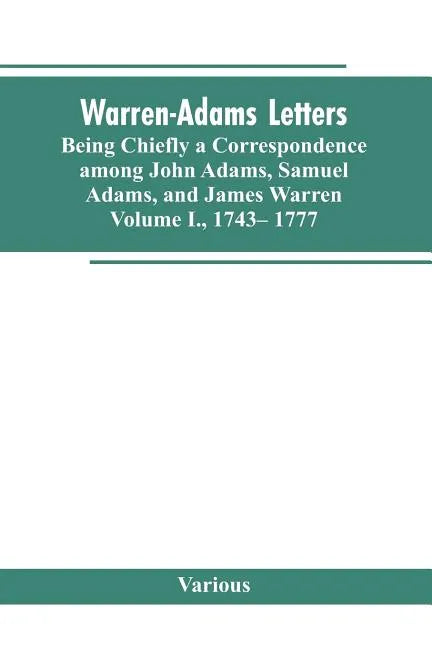 Warren-Adams Letters, being chiefly a Correspondence among John Adams, Samuel Adams, and James Warren. Volume I., 1743- 1777 - Paperback