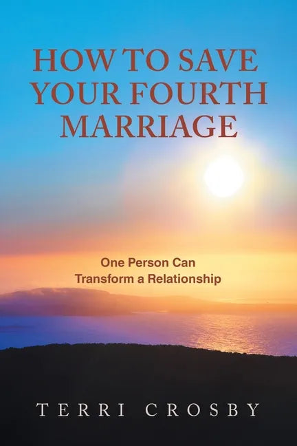 How to Save Your Fourth Marriage: One Person Can Transform a Relationship - Paperback