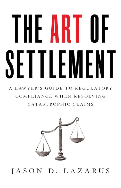 The Art of Settlement: A Lawyer's Guide to Regulatory Compliance when Resolving Catastrophic Claims - Paperback