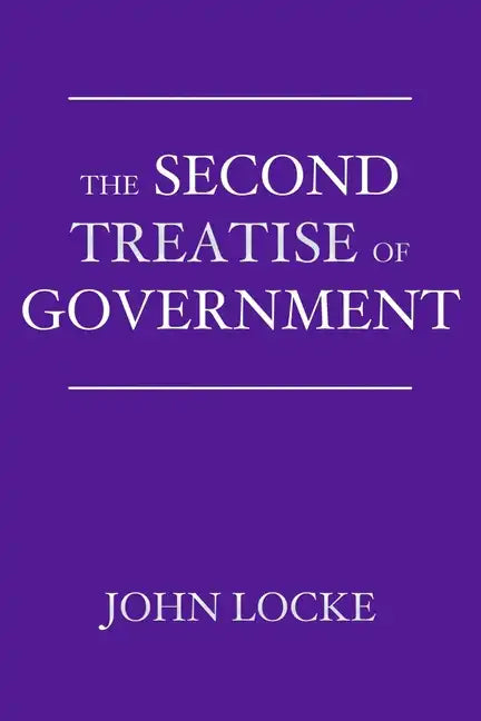 The Second Treatise of Government: An Essay Concerning the True Origin, Extent, and End of Civil Government - Paperback