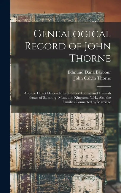 Genealogical Record of John Thorne: Also the Direct Descendants of James Thorne and Hannah Brown of Salisbury, Mass. and Kingston, N.H., Also the Fami - Hardcover