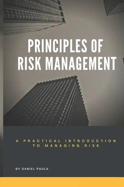 Principles of Risk Management: A Practical Introduction to Managing Risk For Beginners - Paperback