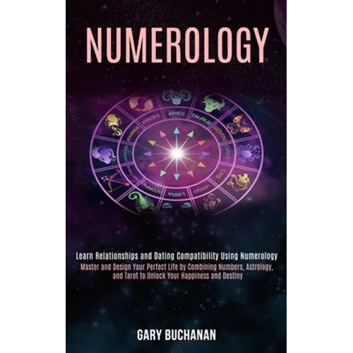 Numerology: Master and Design Your Perfect Life by Combining Numbers, Astrology, and Tarot to Unlock Your Happiness and Destiny (Learn Relationships a - Paperback