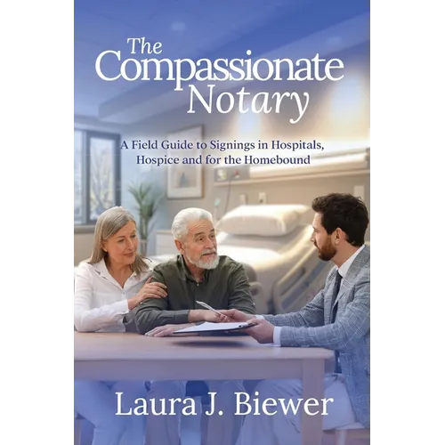 The Compassionate Notary: A Field Guide to Signings in Hospitals, Hospice and for the Homebound - Paperback