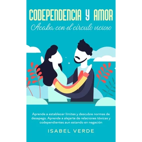 Codependencia y amor: Aprende a establecer límites y descubre normas de desapego. Aprende a alejarte de relaciones tóxicas y codependientes aun estand - Hardcover