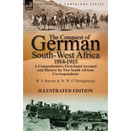 The Conquest of German South-West Africa, 1914-1915: A Comprehensive First-Hand Account and History by Two South African Correspondents - Paperback